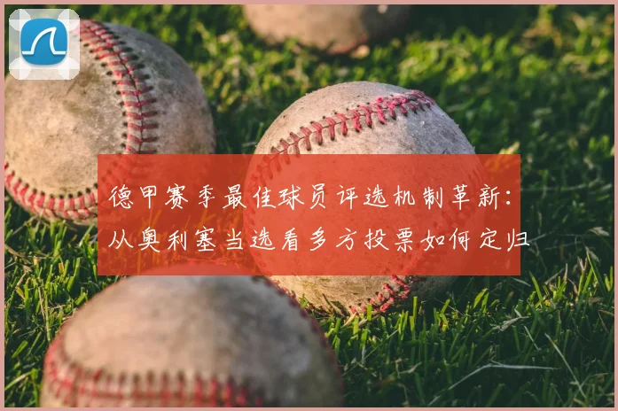 德甲赛季最佳球员评选机制革新：从奥利塞当选看多方投票如何定归属
