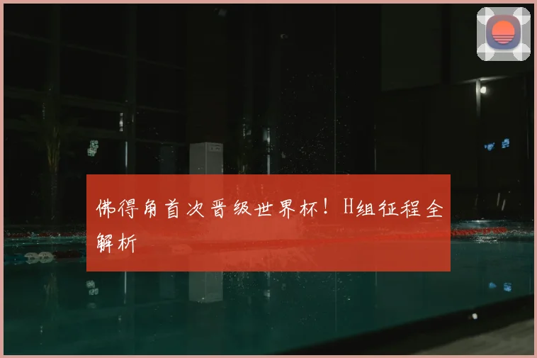 佛得角首次晋级世界杯！H组征程全解析