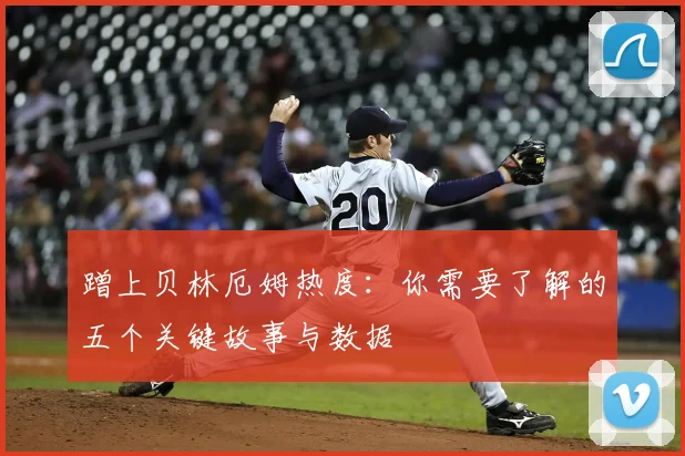 蹭上贝林厄姆热度:你需要了解的五个关键故事与数据