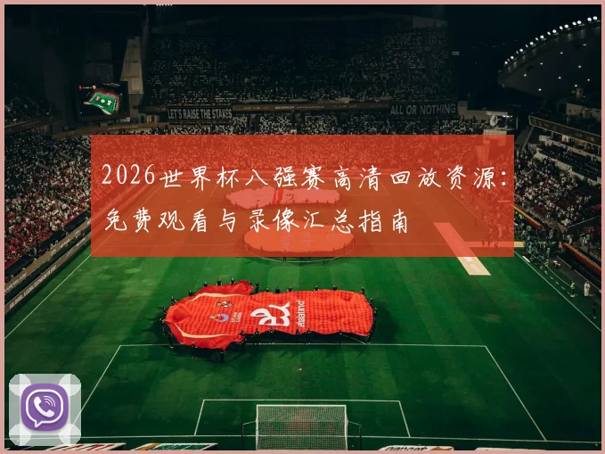 2026世界杯八强赛高清回放资源：免费观看与录像汇总指南