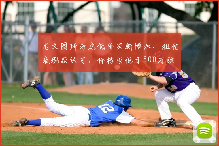 尤文图斯考虑低价买断博加,租借表现获认可,价格或低于500万欧