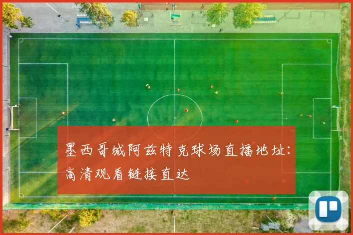 墨西哥城阿兹特克球场直播地址：高清观看链接直达