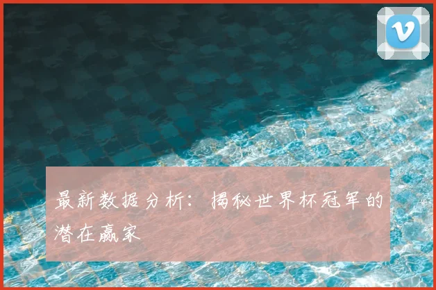 最新数据分析：揭秘世界杯冠军的潜在赢家