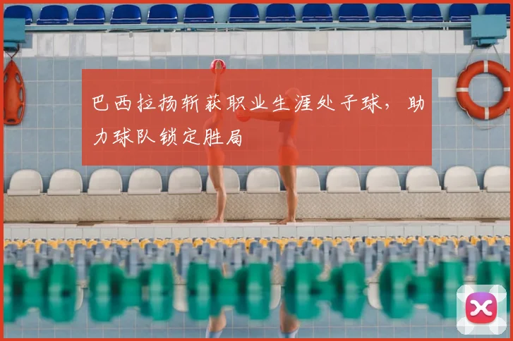 巴西拉扬斩获职业生涯处子球，助力球队锁定胜局