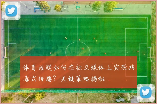 体育话题如何在社交媒体上实现病毒式传播?关键策略揭秘