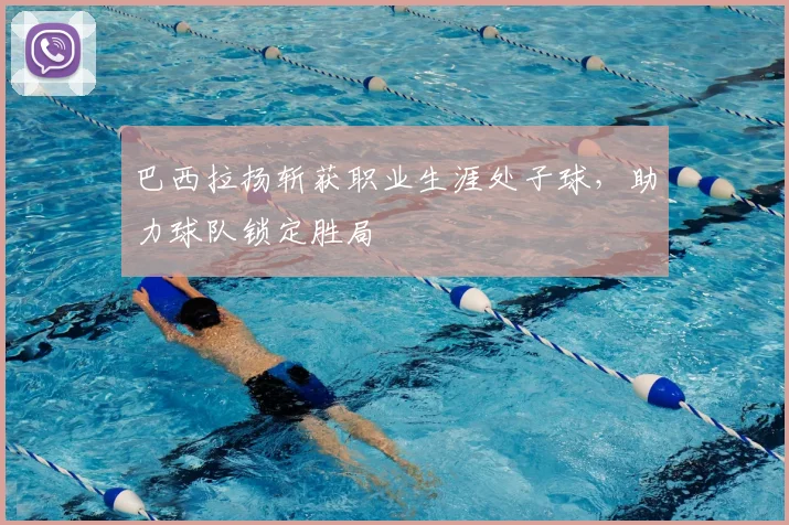 巴西拉扬斩获职业生涯处子球，助力球队锁定胜局